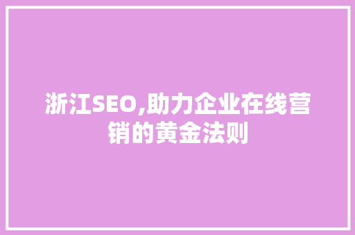 浙江SEO,助力企业在线营销的黄金法则