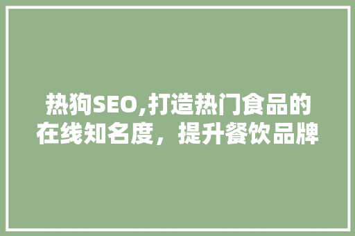 热狗SEO,打造热门食品的在线知名度，提升餐饮品牌影响力