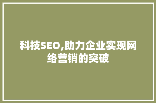 科技SEO,助力企业实现网络营销的突破