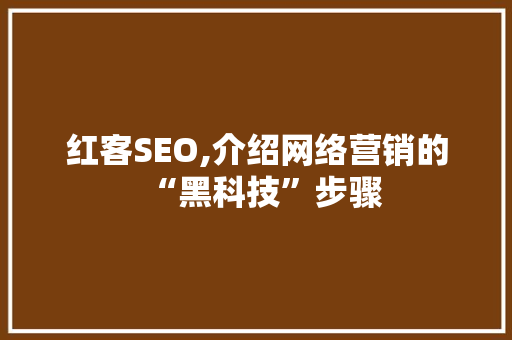 红客SEO,介绍网络营销的“黑科技”步骤