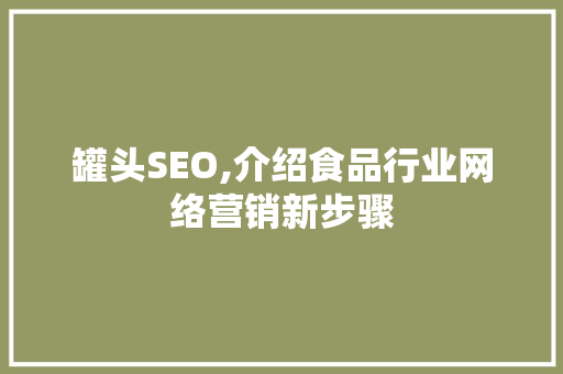 罐头SEO,介绍食品行业网络营销新步骤