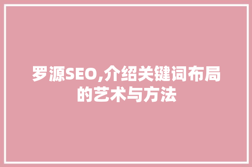 罗源SEO,介绍关键词布局的艺术与方法