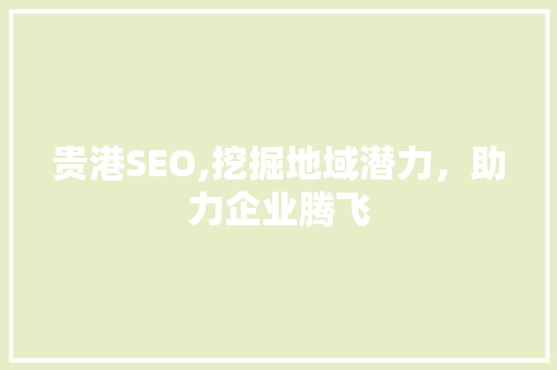 贵港SEO,挖掘地域潜力，助力企业腾飞