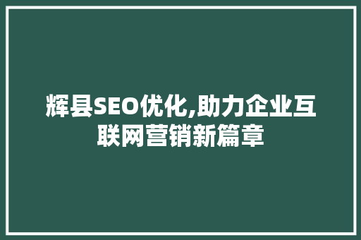 辉县SEO优化,助力企业互联网营销新篇章