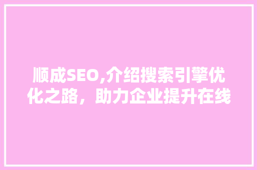 顺成SEO,介绍搜索引擎优化之路，助力企业提升在线竞争力