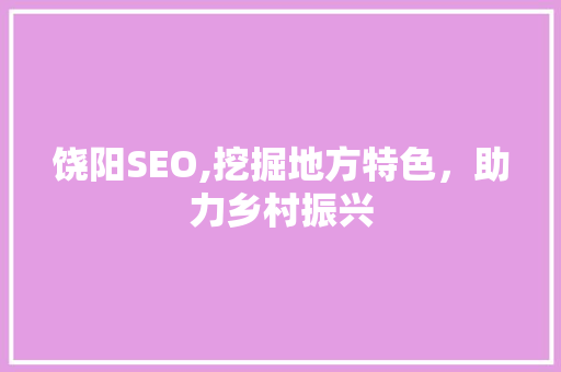饶阳SEO,挖掘地方特色，助力乡村振兴