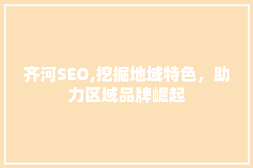 齐河SEO,挖掘地域特色，助力区域品牌崛起