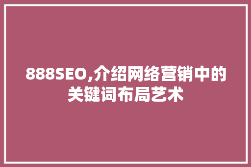 888SEO,介绍网络营销中的关键词布局艺术