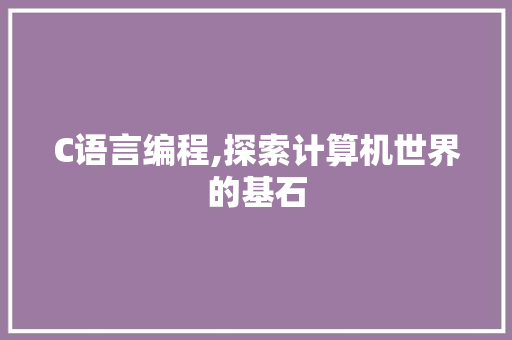 C语言编程,探索计算机世界的基石