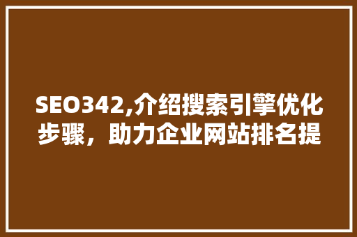 SEO342,介绍搜索引擎优化步骤，助力企业网站排名提升