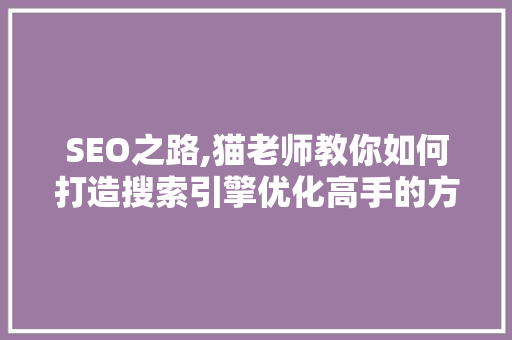SEO之路,猫老师教你如何打造搜索引擎优化高手的方法
