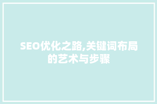 SEO优化之路,关键词布局的艺术与步骤