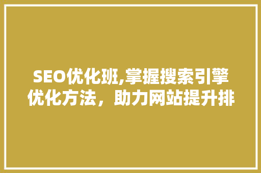 SEO优化班,掌握搜索引擎优化方法，助力网站提升排名