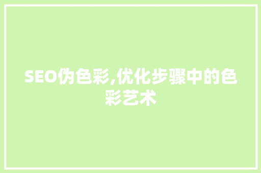 SEO伪色彩,优化步骤中的色彩艺术
