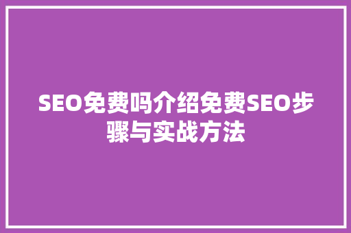 SEO免费吗介绍免费SEO步骤与实战方法