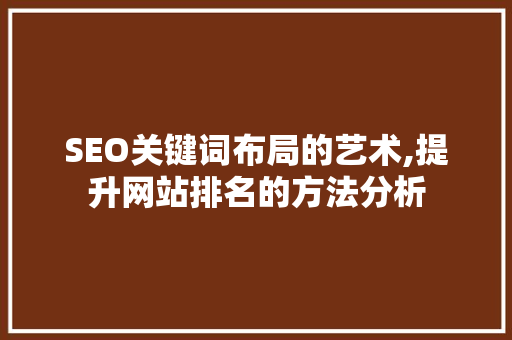 SEO关键词布局的艺术,提升网站排名的方法分析
