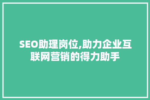 SEO助理岗位,助力企业互联网营销的得力助手