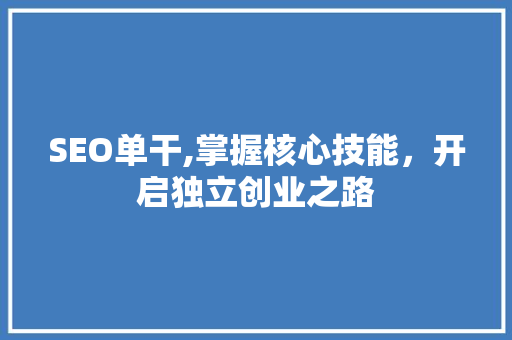 SEO单干,掌握核心技能，开启独立创业之路