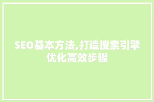 SEO基本方法,打造搜索引擎优化高效步骤