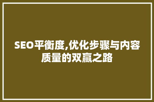 SEO平衡度,优化步骤与内容质量的双赢之路