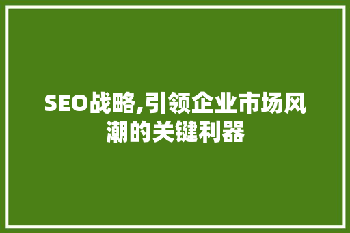 SEO战略,引领企业市场风潮的关键利器