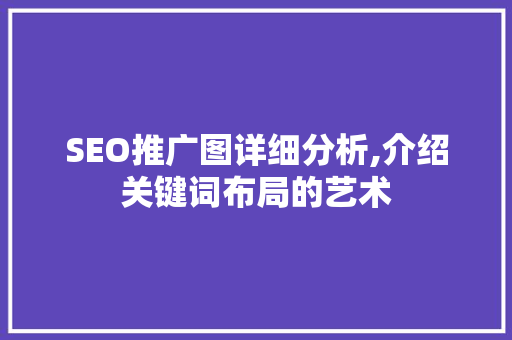 SEO推广图详细分析,介绍关键词布局的艺术