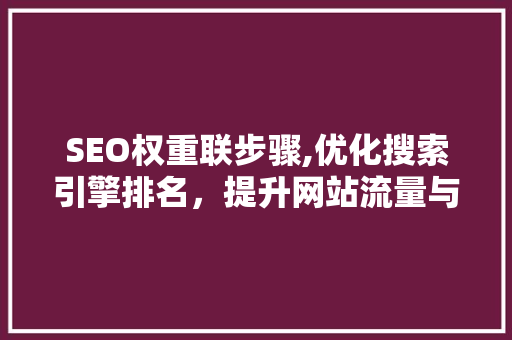 SEO权重联步骤,优化搜索引擎排名，提升网站流量与影响力