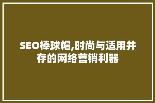 SEO棒球帽,时尚与适用并存的网络营销利器