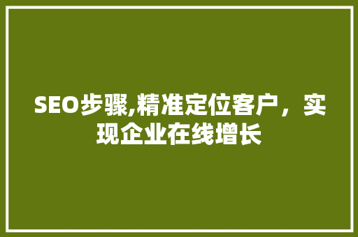 SEO步骤,精准定位客户，实现企业在线增长