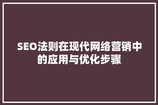 SEO法则在现代网络营销中的应用与优化步骤
