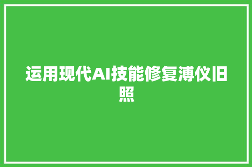 运用现代AI技能修复溥仪旧照