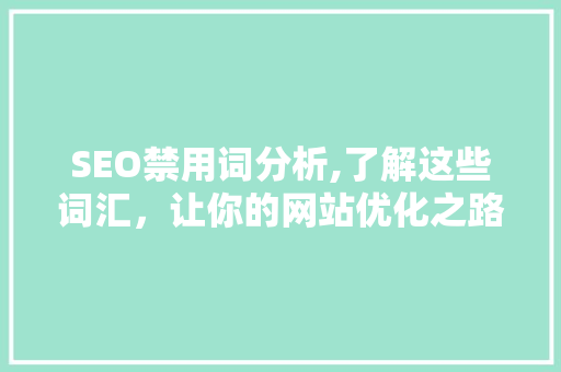SEO禁用词分析,了解这些词汇，让你的网站优化之路更加顺畅