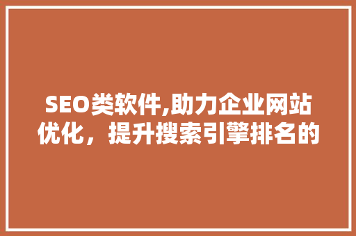 SEO类软件,助力企业网站优化，提升搜索引擎排名的得力助手