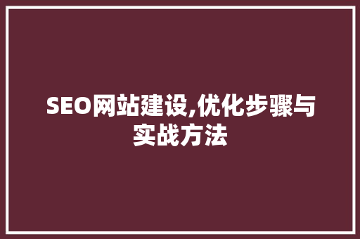 SEO网站建设,优化步骤与实战方法