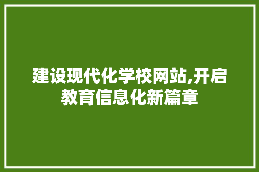 建设现代化学校网站,开启教育信息化新篇章