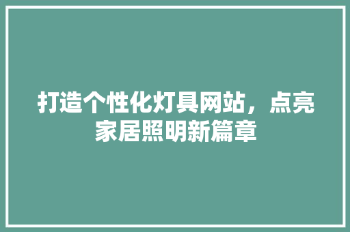打造个性化灯具网站，点亮家居照明新篇章
