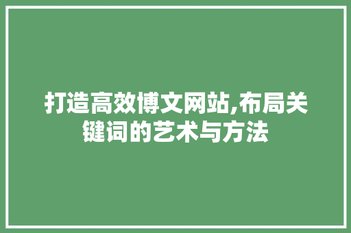 打造高效博文网站,布局关键词的艺术与方法