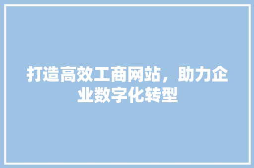 打造高效工商网站，助力企业数字化转型