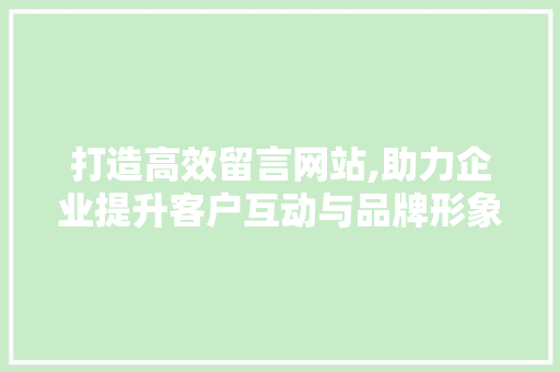 打造高效留言网站,助力企业提升客户互动与品牌形象