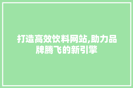 打造高效饮料网站,助力品牌腾飞的新引擎
