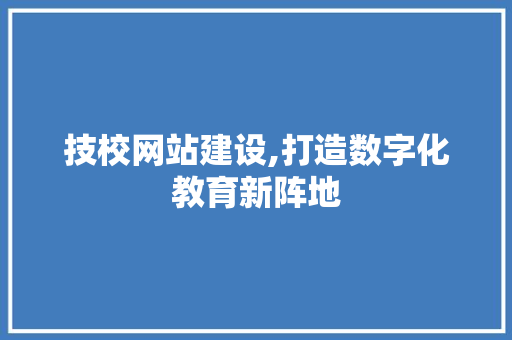 技校网站建设,打造数字化教育新阵地