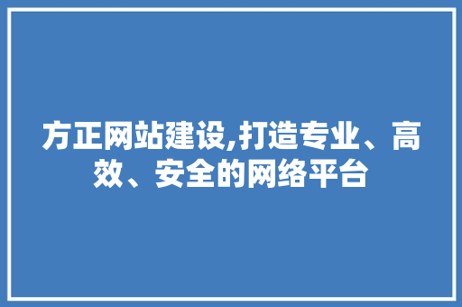 方正网站建设,打造专业、高效、安全的网络平台