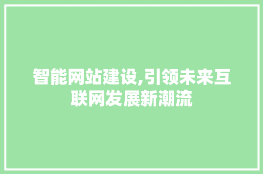 智能网站建设,引领未来互联网发展新潮流