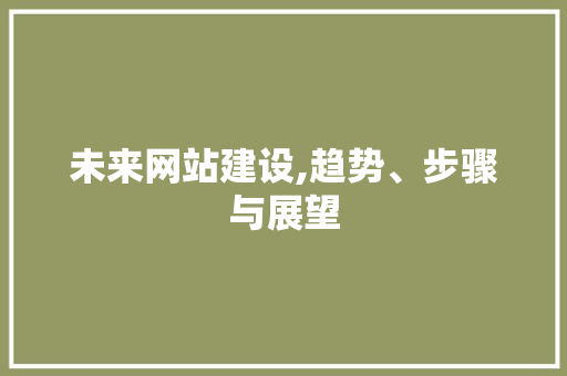 未来网站建设,趋势、步骤与展望