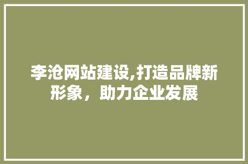 李沧网站建设,打造品牌新形象，助力企业发展