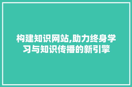 构建知识网站,助力终身学习与知识传播的新引擎