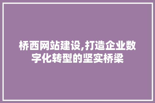 桥西网站建设,打造企业数字化转型的坚实桥梁