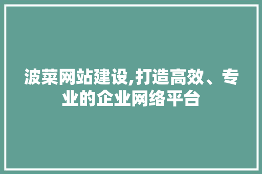 波菜网站建设,打造高效、专业的企业网络平台