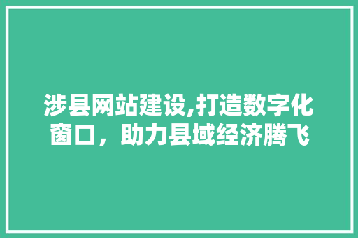 涉县网站建设,打造数字化窗口，助力县域经济腾飞
