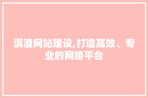 淇澄网站建设,打造高效、专业的网络平台